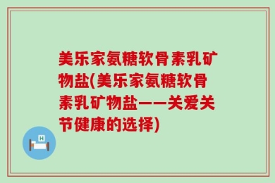 美乐家氨糖软骨素乳矿物盐(美乐家氨糖软骨素乳矿物盐——关爱关节健康的选择)