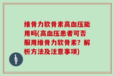 维骨力软骨素高血压能用吗(高血压患者可否服用维骨力软骨素？解析方法及注意事项)