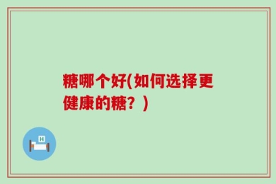 糖哪个好(如何选择更健康的糖？)