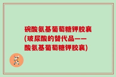 碗酸氨基葡萄糖钾胶襄(玻尿酸的替代品——酸氨基葡萄糖钾胶襄)