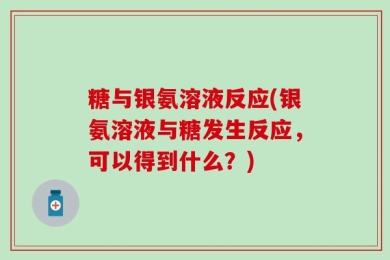糖与银氨溶液反应(银氨溶液与糖发生反应，可以得到什么？)