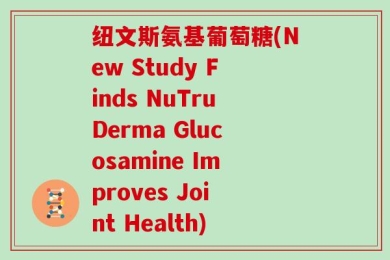 纽文斯氨基葡萄糖(New Study Finds NuTruDerma Glucosamine Improves Joint Health)