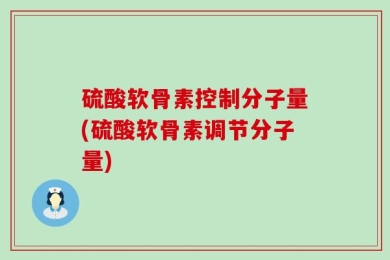 硫酸软骨素控制分子量(硫酸软骨素调节分子量)