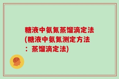 糖液中氨氮蒸馏滴定法(糖液中氨氮测定方法：蒸馏滴定法)