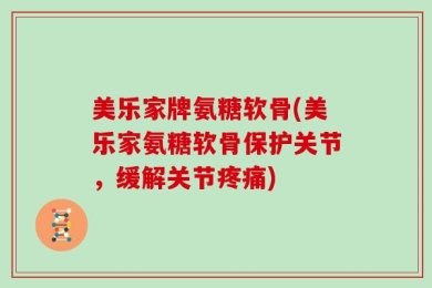 美乐家牌氨糖软骨(美乐家氨糖软骨保护关节，缓解关节疼痛)