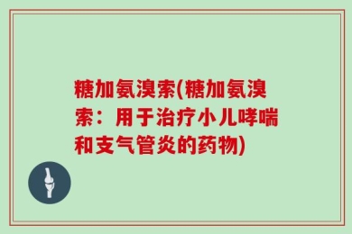 糖加氨溴索(糖加氨溴索：用于治疗小儿哮喘和支气管炎的药物)