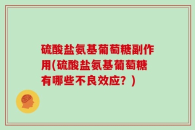 硫酸盐氨基葡萄糖副作用(硫酸盐氨基葡萄糖有哪些不良效应？)