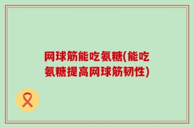 网球筋能吃氨糖(能吃氨糖提高网球筋韧性)