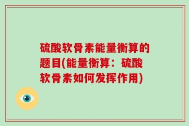 硫酸软骨素能量衡算的题目(能量衡算：硫酸软骨素如何发挥作用)