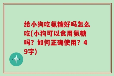 给小狗吃氨糖好吗怎么吃(小狗可以食用氨糖吗？如何正确使用？49字)