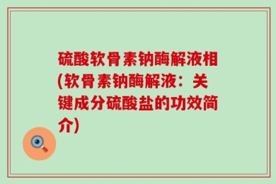 硫酸软骨素钠酶解液相(软骨素钠酶解液：关键成分硫酸盐的功效简介)