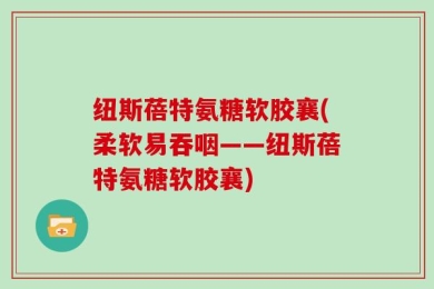 纽斯蓓特氨糖软胶襄(柔软易吞咽——纽斯蓓特氨糖软胶襄)