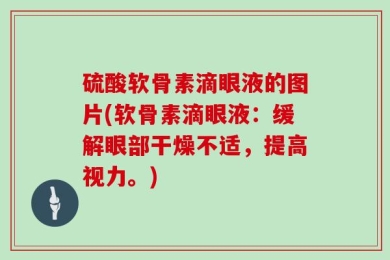 硫酸软骨素滴眼液的图片(软骨素滴眼液：缓解眼部干燥不适，提高视力。)