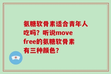 氨糖软骨素适合青年人吃吗？听说move free的氨糖软骨素有三种颜色？