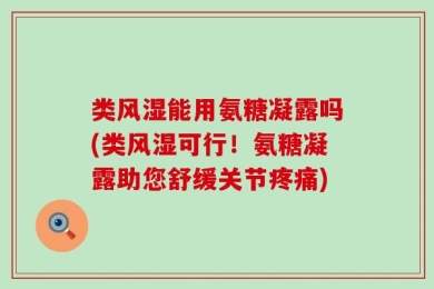 类风湿能用氨糖凝露吗(类风湿可行！氨糖凝露助您舒缓关节疼痛)