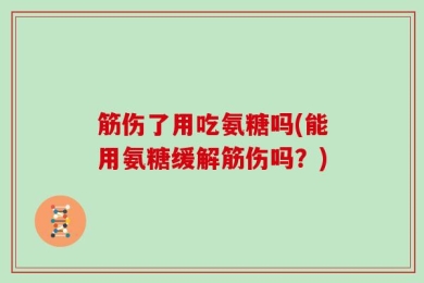 筋伤了用吃氨糖吗(能用氨糖缓解筋伤吗？)