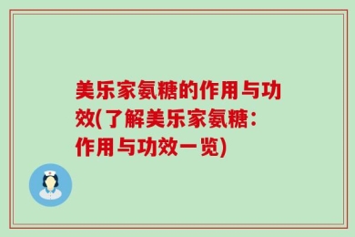 美乐家氨糖的作用与功效(了解美乐家氨糖：作用与功效一览)