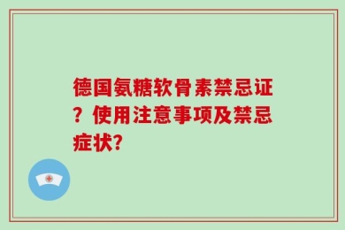 德国氨糖软骨素禁忌证？使用注意事项及禁忌症状？