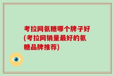 考拉网氨糖哪个牌子好(考拉网销量最好的氨糖品牌推荐)