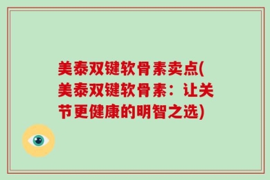 美泰双键软骨素卖点(美泰双键软骨素：让关节更健康的明智之选)