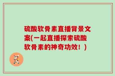 硫酸软骨素直播背景文案(一起直播探索硫酸软骨素的神奇功效！)
