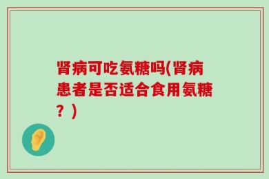 肾病可吃氨糖吗(肾病患者是否适合食用氨糖？)