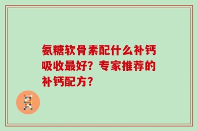 氨糖软骨素配什么补钙吸收最好？专家推荐的补钙配方？