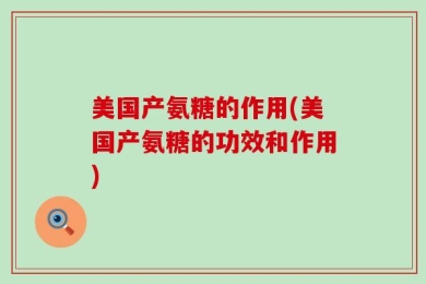 美国产氨糖的作用(美国产氨糖的功效和作用)