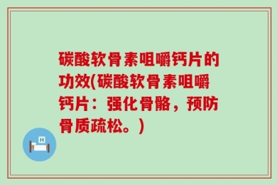 碳酸软骨素咀嚼钙片的功效(碳酸软骨素咀嚼钙片：强化骨骼，预防骨质疏松。)