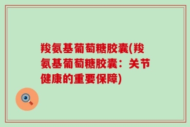 羧氨基葡萄糖胶囊(羧氨基葡萄糖胶囊：关节健康的重要保障)