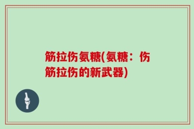 筋拉伤氨糖(氨糖：伤筋拉伤的新武器)