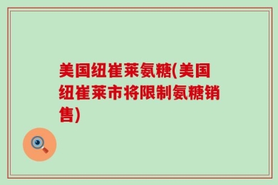 美国纽崔莱氨糖(美国纽崔莱市将限制氨糖销售)