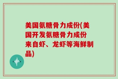 美国氨糖骨力成份(美国开发氨糖骨力成份 来自虾、龙虾等海鲜制品)