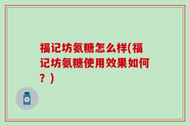 福记坊氨糖怎么样(福记坊氨糖使用效果如何？)