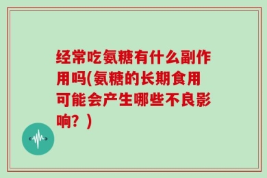 经常吃氨糖有什么副作用吗(氨糖的长期食用可能会产生哪些不良影响？)