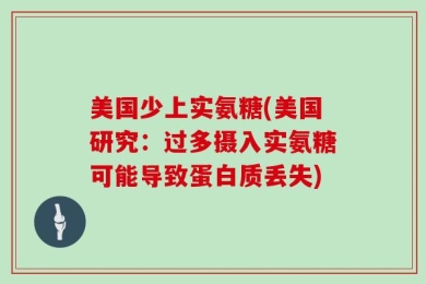 美国少上实氨糖(美国研究：过多摄入实氨糖可能导致蛋白质丢失)