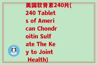 美国软骨素240片(240 Tablets of American Chondroitin Sulfate The Key to Joint Health)