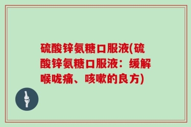 硫酸锌氨糖口服液(硫酸锌氨糖口服液：缓解喉咙痛、咳嗽的良方)