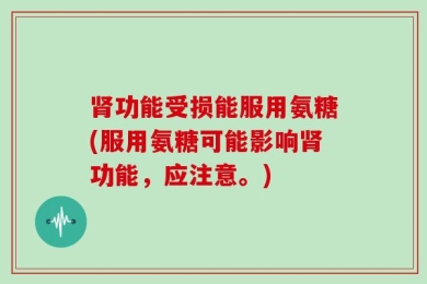 肾功能受损能服用氨糖(服用氨糖可能影响肾功能，应注意。)