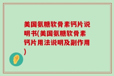 美国氨糖软骨素钙片说明书(美国氨糖软骨素钙片用法说明及副作用)