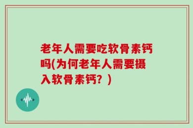 老年人需要吃软骨素钙吗(为何老年人需要摄入软骨素钙？)