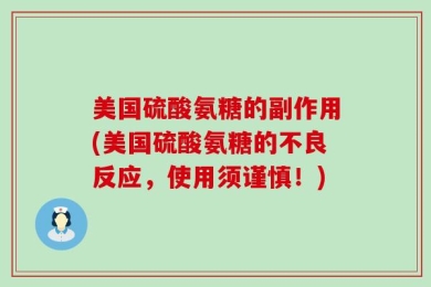 美国硫酸氨糖的副作用(美国硫酸氨糖的不良反应，使用须谨慎！)