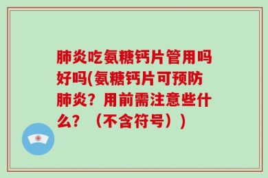 肺炎吃氨糖钙片管用吗好吗(氨糖钙片可预防肺炎？用前需注意些什么？（不含符号）)
