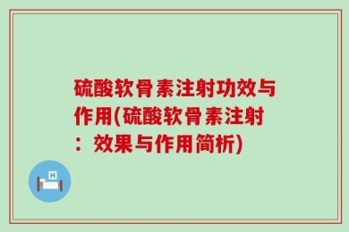 硫酸软骨素注射功效与作用(硫酸软骨素注射：效果与作用简析)