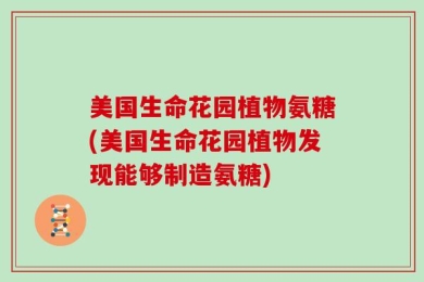美国生命花园植物氨糖(美国生命花园植物发现能够制造氨糖)