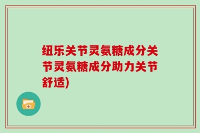 纽乐关节灵氨糖成分关节灵氨糖成分助力关节舒适)