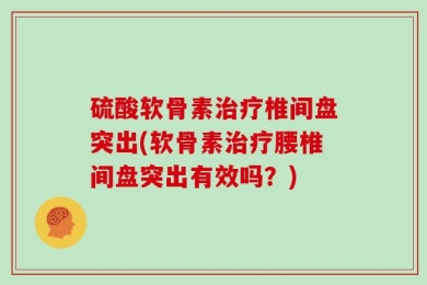 硫酸软骨素治疗椎间盘突出(软骨素治疗腰椎间盘突出有效吗？)