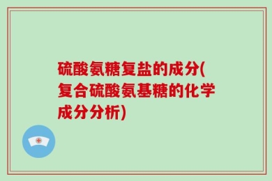 硫酸氨糖复盐的成分(复合硫酸氨基糖的化学成分分析)