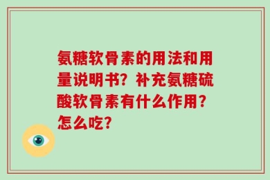 氨糖软骨素的用法和用量说明书？补充氨糖硫酸软骨素有什么作用？怎么吃？