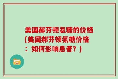 美国郝芬顿氨糖的价格(美国郝芬顿氨糖价格：如何影响患者？)